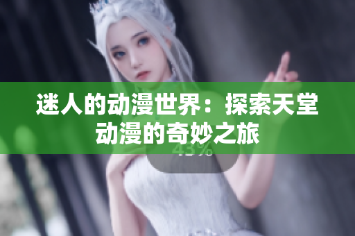 迷人的動(dòng)漫世界：探索天堂動(dòng)漫的奇妙之旅