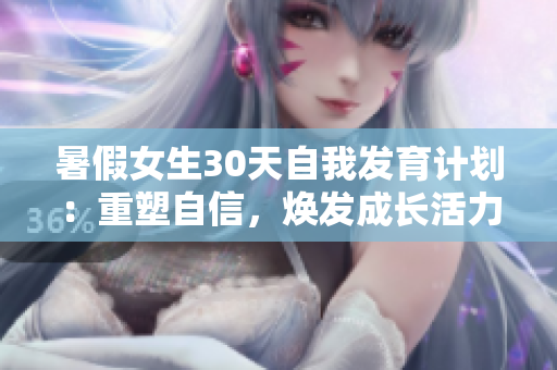 暑假女生30天自我發(fā)育計(jì)劃：重塑自信，煥發(fā)成長活力