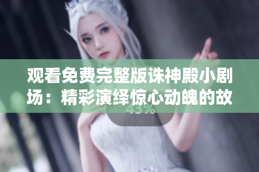觀看免費(fèi)完整版誅神殿小劇場：精彩演繹驚心動魄的故事