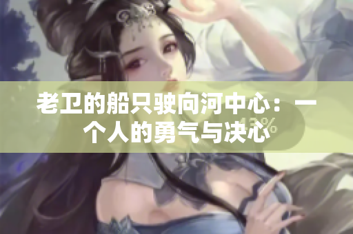 老衛(wèi)的船只駛向河中心：一個(gè)人的勇氣與決心