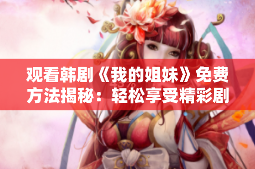觀看韓劇《我的姐妹》免費(fèi)方法揭秘：輕松享受精彩劇情