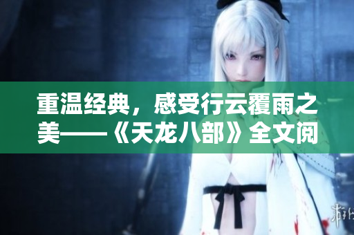 重溫經(jīng)典，感受行云覆雨之美——《天龍八部》全文閱讀