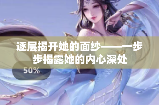 逐層揭開(kāi)她的面紗——一步步揭露她的內(nèi)心深處
