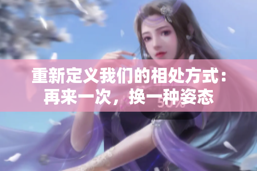 重新定義我們的相處方式：再來一次，換一種姿態(tài)