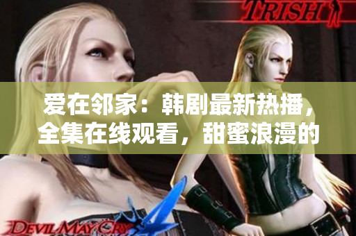 愛在鄰家：韓劇最新熱播，全集在線觀看，甜蜜浪漫的故事讓人陶醉