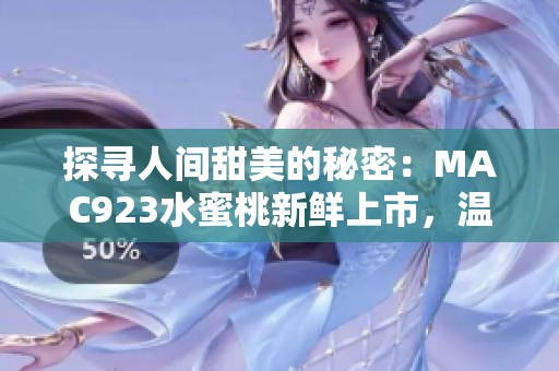 探尋人間甜美的秘密：MAC923水蜜桃新鮮上市，溫柔芬芳惹人醉