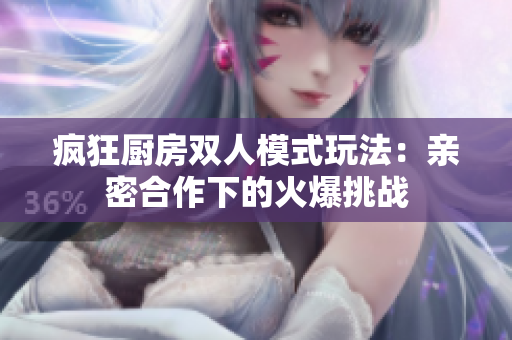 瘋狂廚房雙人模式玩法：親密合作下的火爆挑戰(zhàn)