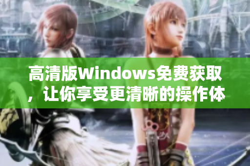 高清版Windows免費(fèi)獲取，讓你享受更清晰的操作體驗(yàn)