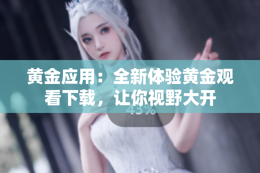 黃金應用：全新體驗黃金觀看下載，讓你視野大開