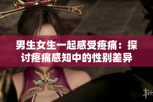 男生女生一起感受疼痛：探討疼痛感知中的性別差異