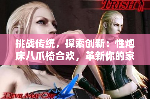 挑戰(zhàn)傳統(tǒng)，探索創(chuàng)新：性炮床八爪椅合歡，革新你的家居體驗(yàn)