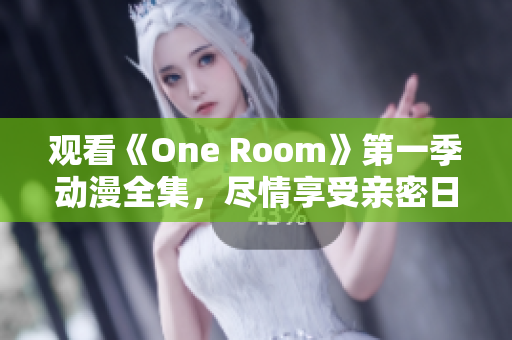 觀看《One Room》第一季動(dòng)漫全集,盡情享受親密日?;?dòng) 觀看《One Room》第一季動(dòng)漫全集,盡情享受親密日常互動(dòng)