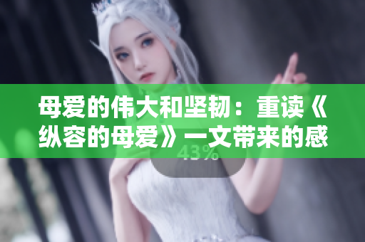 母愛的偉大和堅韌：重讀《縱容的母愛》一文帶來的感悟
