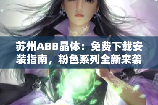 蘇州ABB晶體：免費(fèi)下載安裝指南，粉色系列全新來(lái)襲