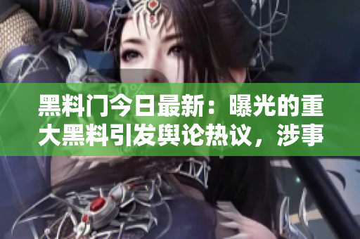 黑料門今日最新：曝光的重大黑料引發(fā)輿論熱議，涉事人員遭到廣泛關注