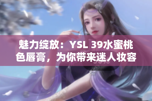 魅力綻放：YSL 39水蜜桃色唇膏，為你帶來迷人妝容