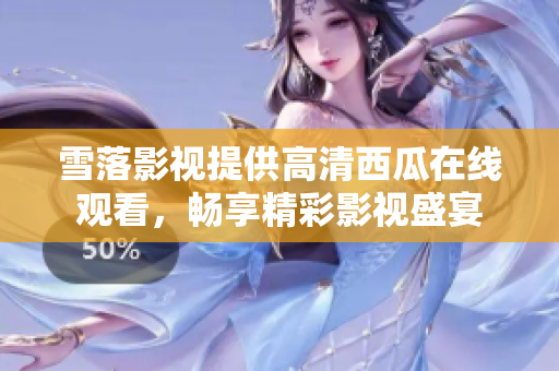 雪落影視提供高清西瓜在線觀看，暢享精彩影視盛宴