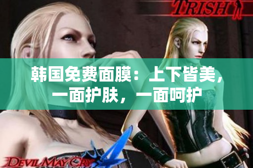 韓國免費(fèi)面膜：上下皆美，一面護(hù)膚，一面呵護(hù)