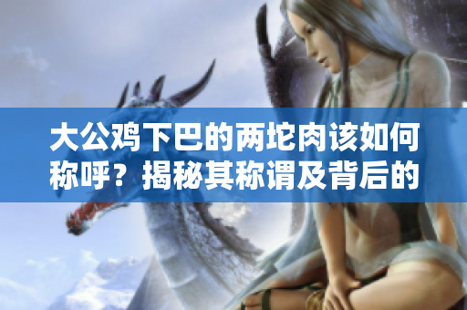 大公雞下巴的兩坨肉該如何稱呼？揭秘其稱謂及背后的文化淵源