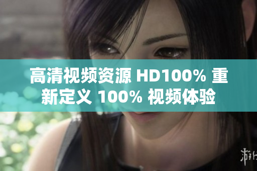高清視頻資源 HD100% 重新定義 100% 視頻體驗