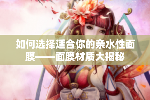 如何選擇適合你的親水性面膜——面膜材質大揭秘