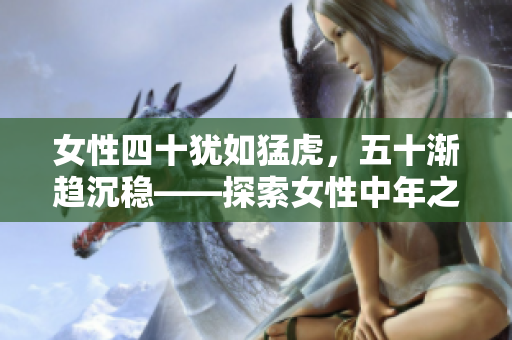 女性四十猶如猛虎，五十漸趨沉穩(wěn)——探索女性中年之美與智慧的內(nèi)涵