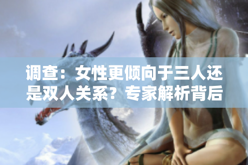 調(diào)查：女性更傾向于三人還是雙人關(guān)系？專家解析背后心理