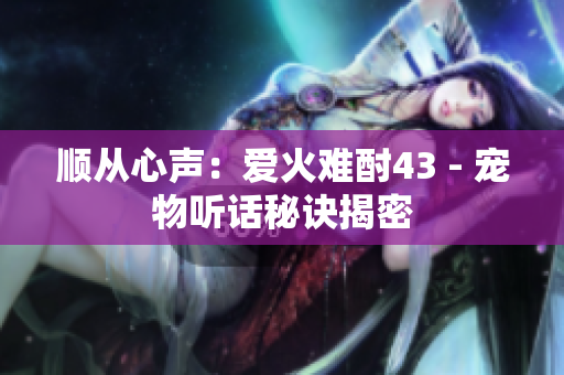 順從心聲：愛火難酎43 - 寵物聽話秘訣揭密