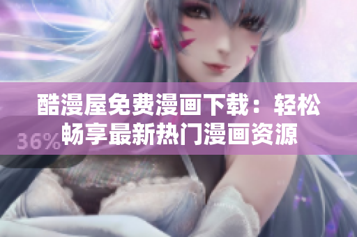酷漫屋免費(fèi)漫畫(huà)下載：輕松暢享最新熱門漫畫(huà)資源