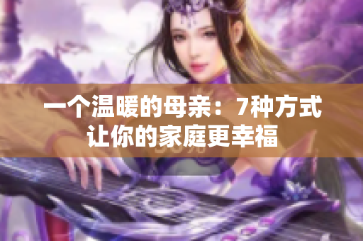 一個溫暖的母親：7種方式讓你的家庭更幸福