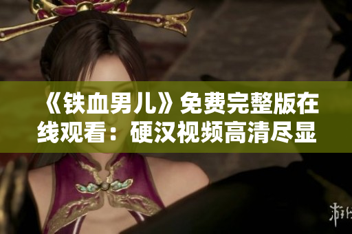 《鐵血男兒》免費(fèi)完整版在線觀看：硬漢視頻高清盡顯豪情