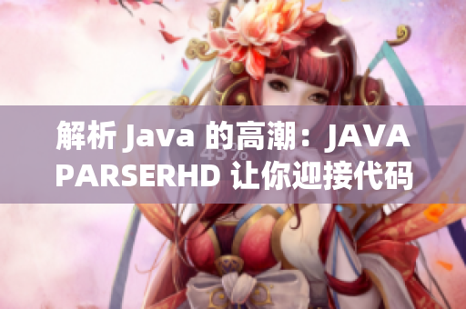 解析 Java 的高潮：JAVAPARSERHD 讓你迎接代碼世界