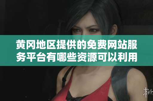 黃岡地區(qū)提供的免費網(wǎng)站服務(wù)平臺有哪些資源可以利用？