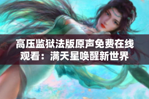 高壓監(jiān)獄法版原聲免費在線觀看：滿天星喚醒新世界