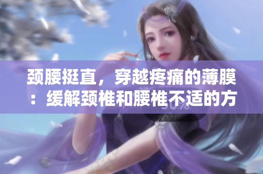 頸腰挺直，穿越疼痛的薄膜：緩解頸椎和腰椎不適的方法