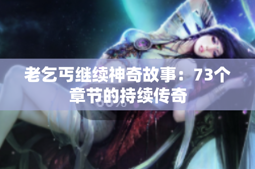 老乞丐繼續(xù)神奇故事:73個(gè)章節(jié)的持續(xù)傳奇 老乞丐繼續(xù)神奇故事:73個(gè)章節(jié)的持續(xù)傳奇