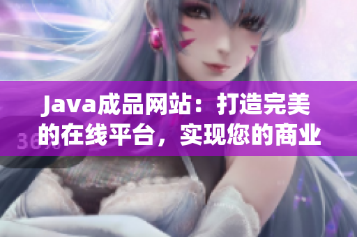 Java成品網(wǎng)站：打造完美的在線平臺，實(shí)現(xiàn)您的商業(yè)愿景