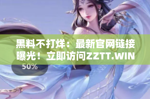 黑料不打烊：最新官網(wǎng)鏈接曝光！立即訪問ZZTT.WIN，獲取獨(dú)家內(nèi)幕！