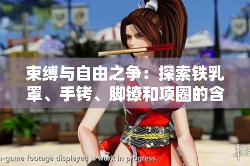束縛與自由之爭(zhēng)：探索鐵乳罩、手銬、腳鐐和項(xiàng)圈的含義與影響