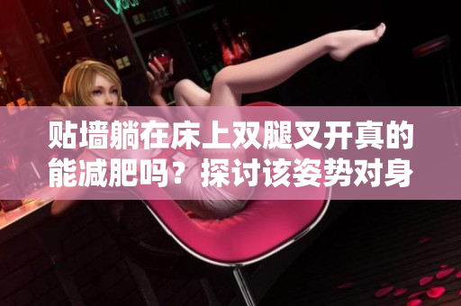貼墻躺在床上雙腿叉開真的能減肥嗎？探討該姿勢對身體的影響及減脂效果