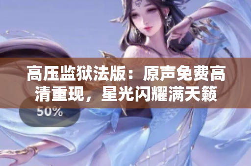 高壓監(jiān)獄法版：原聲免費(fèi)高清重現(xiàn)，星光閃耀滿天籟