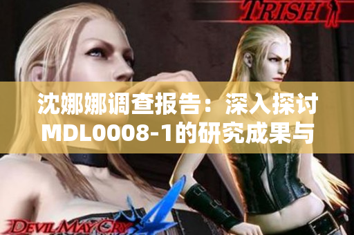 沈娜娜調(diào)查報告：深入探討MDL0008-1的研究成果與應(yīng)用前景