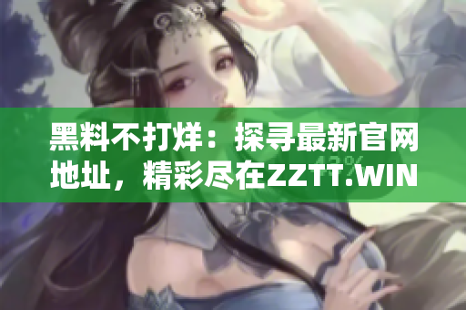 黑料不打烊：探尋最新官網(wǎng)地址，精彩盡在ZZTT.WIN