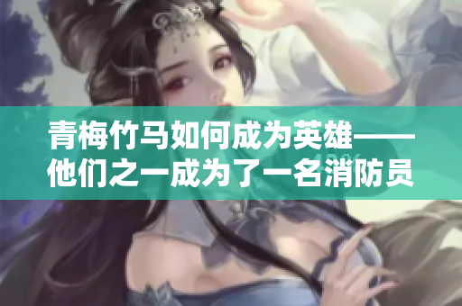 青梅竹馬如何成為英雄——他們之一成為了一名消防員