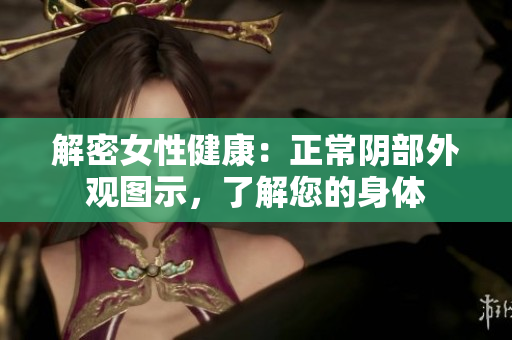 解密女性健康：正常陰部外觀圖示，了解您的身體