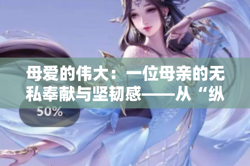 母愛(ài)的偉大：一位母親的無(wú)私奉獻(xiàn)與堅(jiān)韌感——從“縱容”的角度思考