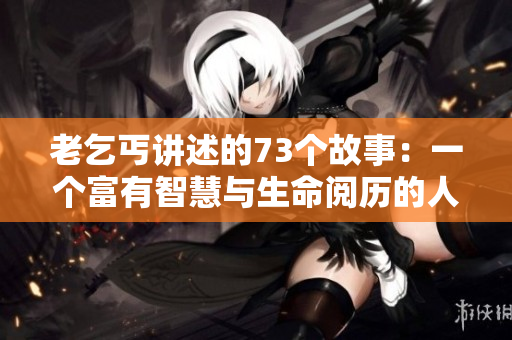 老乞丐講述的73個(gè)故事：一個(gè)富有智慧與生命閱歷的人的奇遇