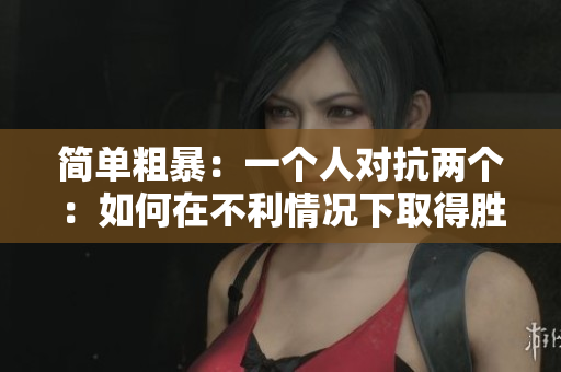 簡單粗暴：一個人對抗兩個：如何在不利情況下取得勝利？