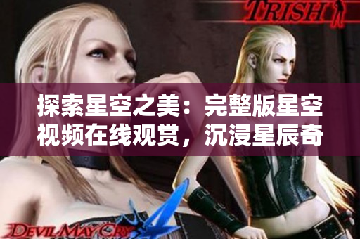探索星空之美：完整版星空視頻在線觀賞，沉浸星辰奇觀，感受宇宙魅力