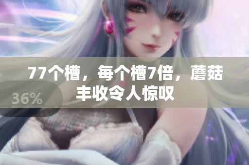 77個槽，每個槽7倍，蘑菇豐收令人驚嘆
